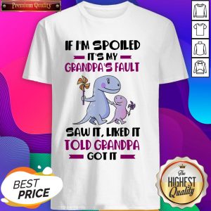 If I’m Spoiled It’s My Grandpa’s Fault Saw It Liked It Told Grandad Got It Shirt