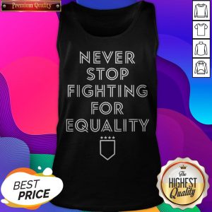 Never Stop Fighting For Equality Tank Top