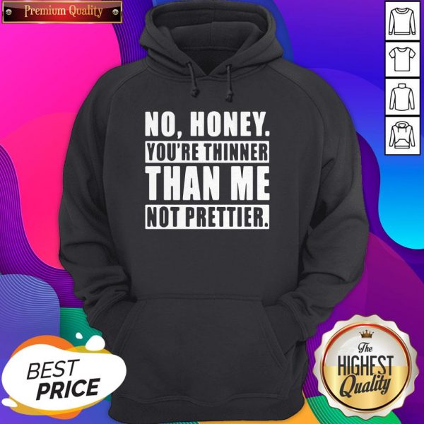 No Honey You’re Thinner Than Me Not Prettier Hoodie