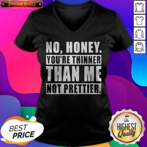 No Honey You’re Thinner Than Me Not Prettier V-neck