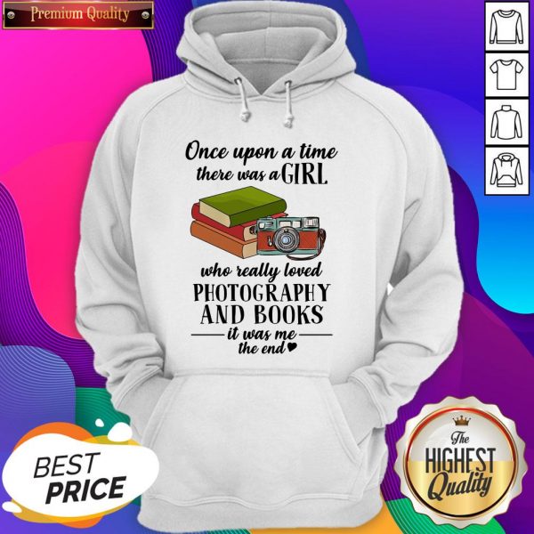 Once Upon A Time There Was A Girl Who Really Loved Photography And Books It Was Me The End Hoodie
