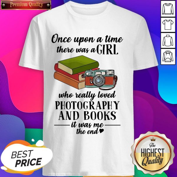 Once Upon A Time There Was A Girl Who Really Loved Photography And Books It Was Me The End Shirt