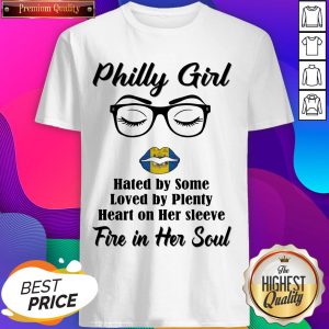 Philly Girl Hated By Some Loved By Plenty Heart On Her Sleeve Fire In Her Soul Shirt