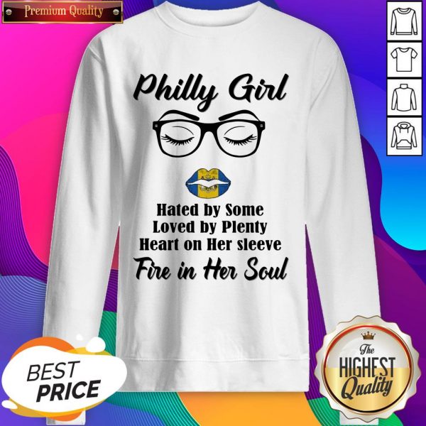 Philly Girl Hated By Some Loved By Plenty Heart On Her Sleeve Fire In Her Soul SweatShirt