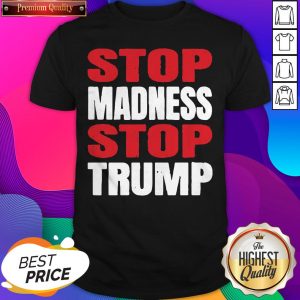 Premium Stop The Madness Stop Trump Shirt