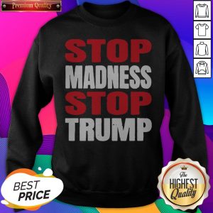 Premium Stop The Madness Stop Trump SweatShirt