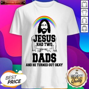 Rainbow Jesus Had Two Dads And He Turned Out Okay Shirt