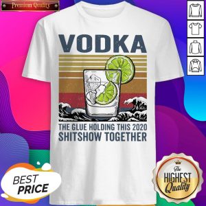 Vodka The Glue Holding This 2020 Shitshow Together Vintage Shirt