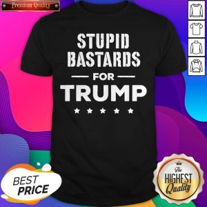 Stupid Bastards For Trump 2020 Shirt