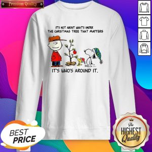 The Peanuts Snoopy It’s Not About What’s Under The Christmas Tree That Matters It’s Who’s Around It SweatShirt