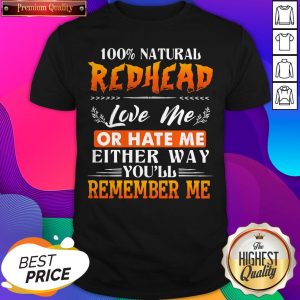 100% Natural Redhead Love Me Or Hate Me Either Way You'Ll Remember Me Shirt