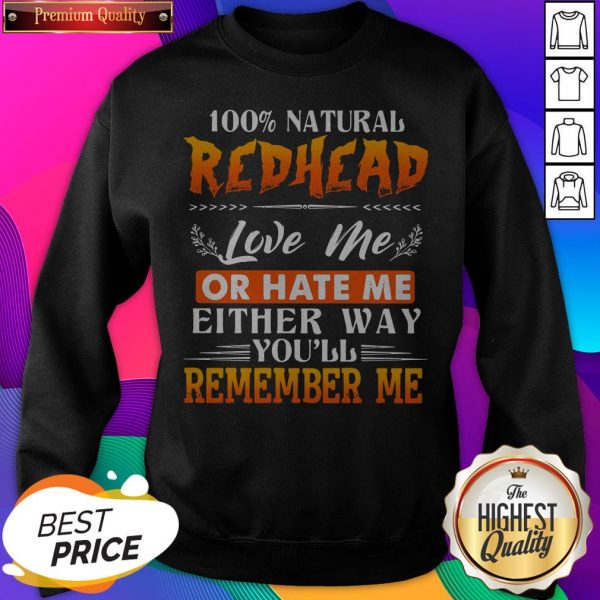 100% Natural Redhead Love Me Or Hate Me Either Way You'Ll Remember Me Sweatshirt
