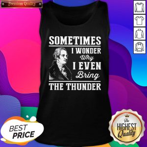 Alexander Hamilton Sometimes I Wander Why I Even Bring The Thunder Tank Top- Design By Sheenytee.com