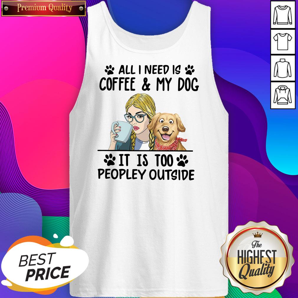 All I Need Is Coffee My Dog It Is Too Peopley Outside Tank Top- Design By Sheenytee.com