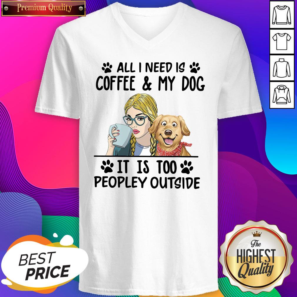 All I Need Is Coffee My Dog It Is Too Peopley Outside V-neck- Design By Sheenytee.com