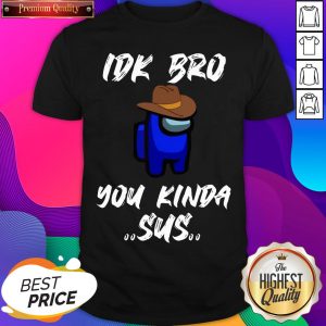 Among Us IDK Bro You Kinda Sus Shirt- Design By Sheenytee.com
