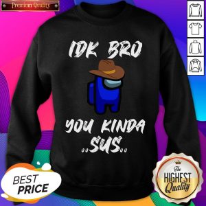 Among Us IDK Bro You Kinda Sus Sweatshirt- Design By Sheenytee.com