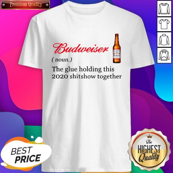 Budweiser The Glue Holding This 2020 Shitshow Together Shirts- Design By Sheenytee.com