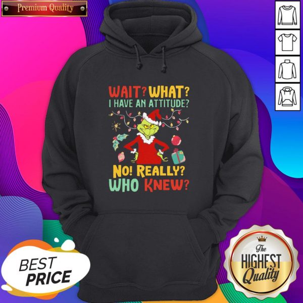 Grinch Wait What I Have An Attitude No Really Who Knew Hoodie- Design By Sheenytee.com