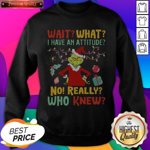 Grinch Wait What I Have An Attitude No Really Who Knew Sweatshirt- Design By Sheenytee.com