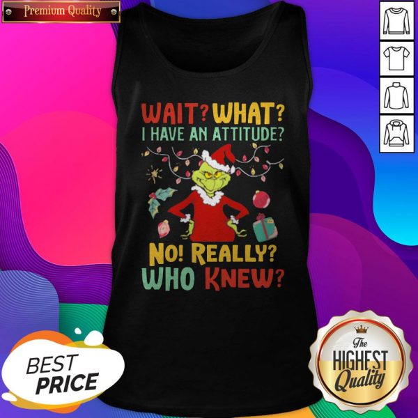 Grinch Wait What I Have An Attitude No Really Who Knew Tank Top- Design By Sheenytee.com