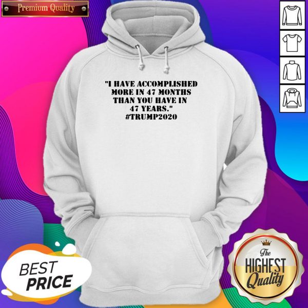 I Have Accomplished More In 47 Months Than You Have In 47 Years #Trump2020 Tee Hoodie