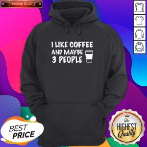 I Like Coffee And Maybe 3 People Hoodie- Design By Sheenytee.com