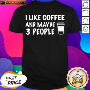 I Like Coffee And Maybe 3 People Shirt- Design By Sheenytee.com