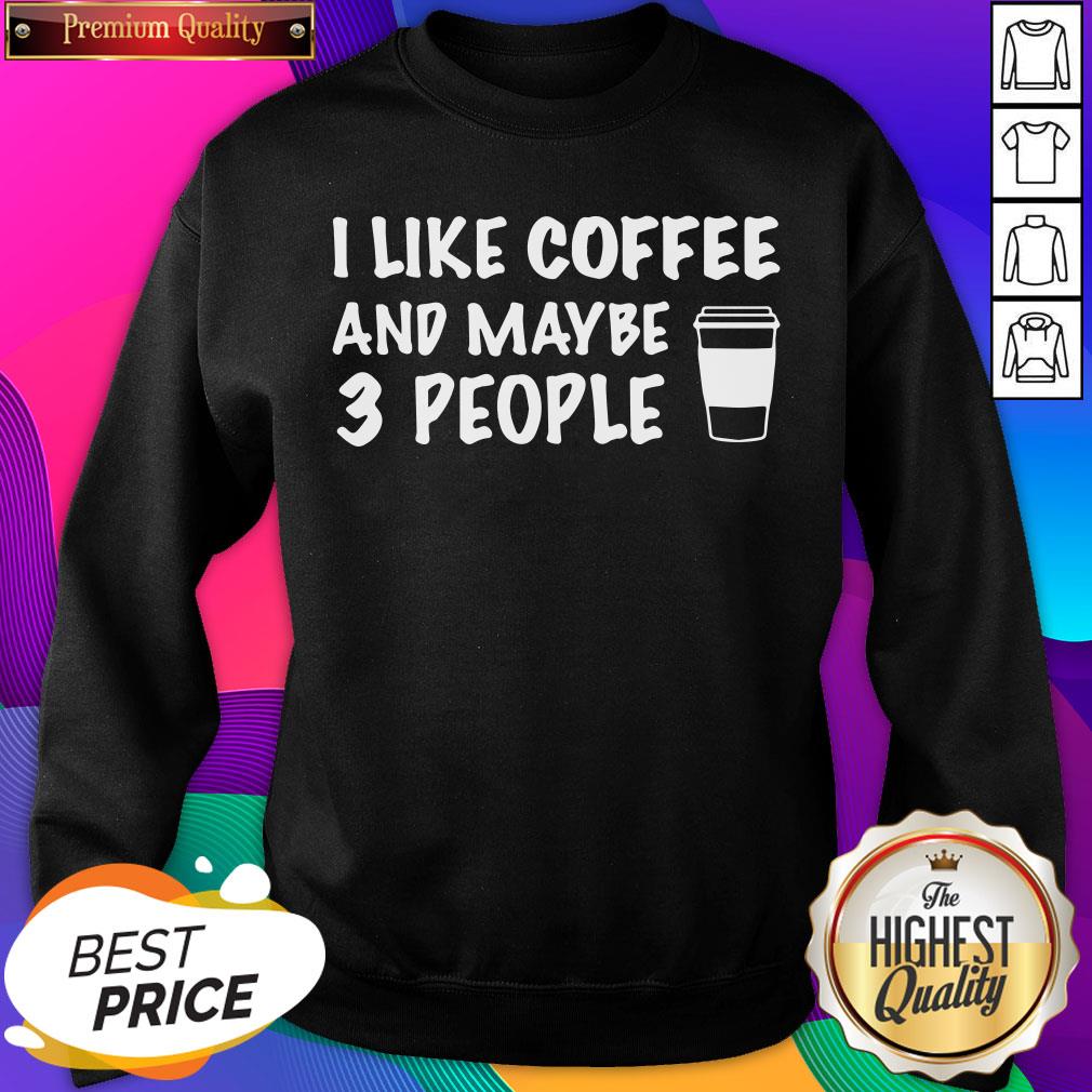 I Like Coffee And Maybe 3 People Sweatshirt- Design By Sheenytee.com