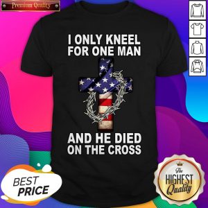 I Only Kneel For One Man And He Died On The Cross American Flag Shirt- Design By Sheenytee.com