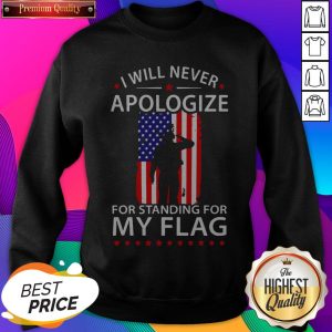 I Will Never Apologize For Standing For My Flag Sweatshirt- Design By Sheenytee.com