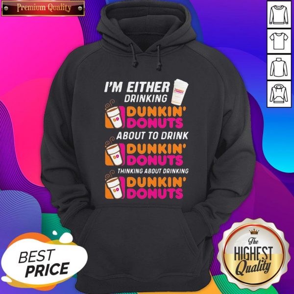 I’m Either Drinking Dunkin Donuts About To Drink Thinking About Drinking Hoodie