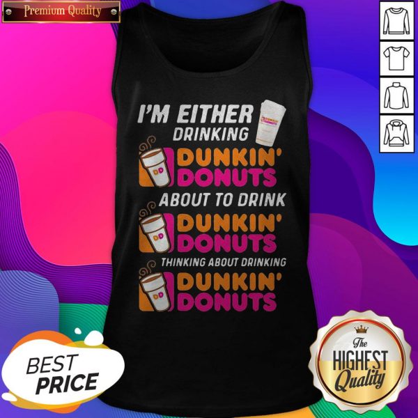 I’m Either Drinking Dunkin Donuts About To Drink Thinking About Drinking Tank Top