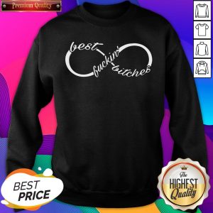 Infinity Best Fuckin’ Bitches Sweatshirt- Design By Sheenytee.com