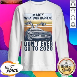 Marty Whatever Happens Don’t Ever Go To 2020 Vintage Sweatshirt- Design By Sheenytee.com