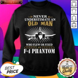 Never Underestimate An Old Man Who Flew Or Fixed F 4 Phantom Sweatshirt- Design By Sheenytee.com