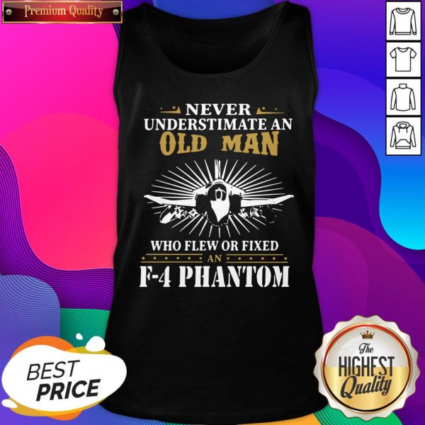 Never Underestimate An Old Man Who Flew Or Fixed F 4 Phantom Tank Top- Design By Sheenytee.com