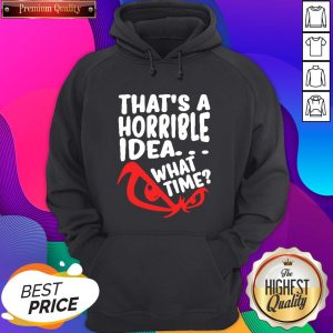 Official That’s A Horrible Idea What Time Hoodie- Design By Sheenytee.com