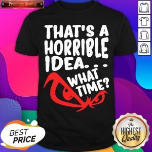 Official That’s A Horrible Idea What Time Shirt- Design By Sheenytee.com
