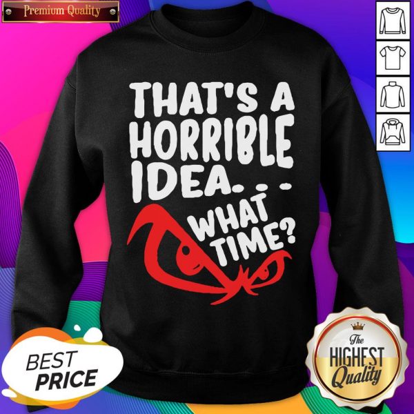 Official That’s A Horrible Idea What Time Sweatshirt- Design By Sheenytee.com