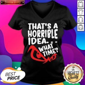 Official That’s A Horrible Idea What Time V-neck- Design By Sheenytee.com