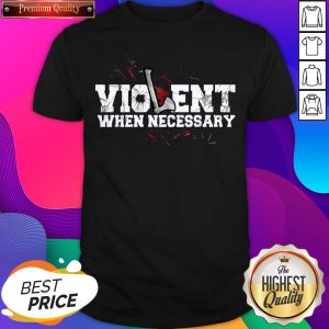 Official Violent When Necessary Shirt- Design By Sheenytee.com