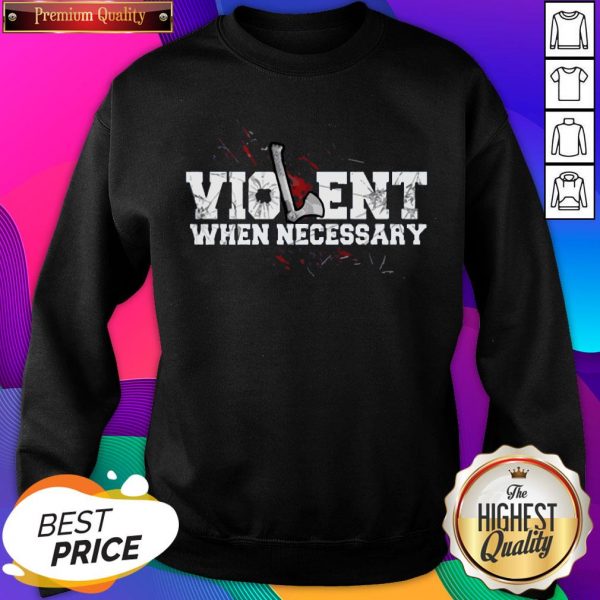 Official Violent When Necessary Sweatshirt- Design By Sheenytee.com