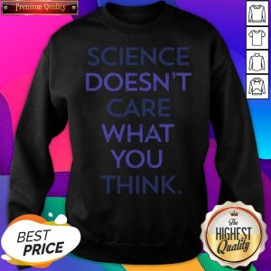 Science Doesn'T Care What You Think SweatShirt- Design by Sheenytee.com