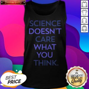 Science Doesn'T Care What You Think Tank Top- Design by Sheenytee.com