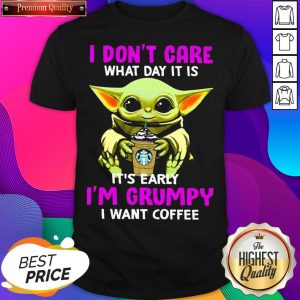 Baby Yoda Hug Starbuck I Don’t Care What Day It Is It’s Early I’m Grumpy I Want Coffee Shirt