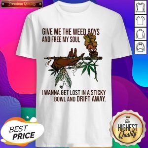 Give Me The Weed Boys And Free My Soul I Wanna Get Lost In A Sticky Bowl And Drift Away Shirt