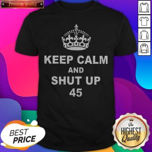 Official Keep Calm And Shut Up 45 Shirt