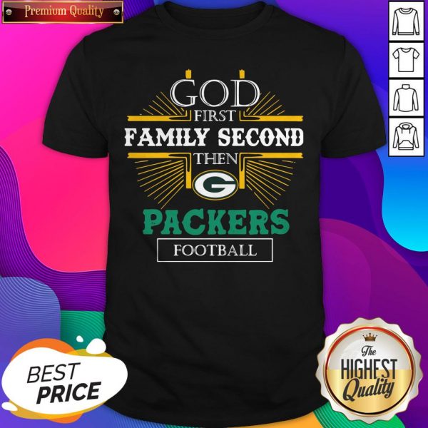 God First Family Second Then Packers Football Shirt