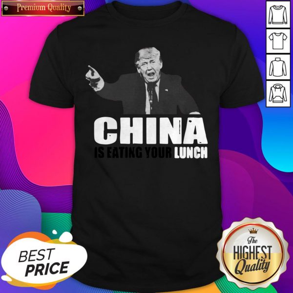 Donald Trump Says China Is Eating Your Lunch Shirt